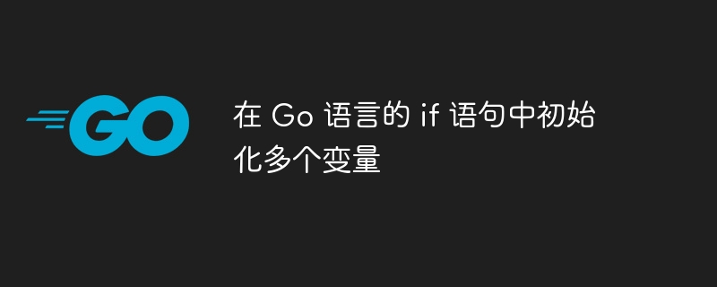 在 Go 语言的 if 语句中初始化多个变量