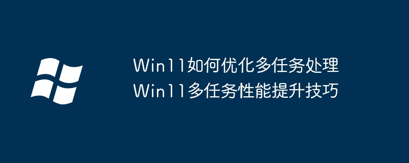 Win11多任务优化技巧分享