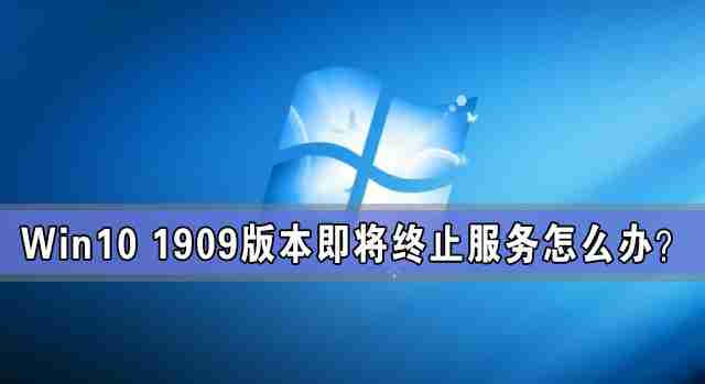 Win10 1909版本即将终止服务 检查不到新版本更新怎么办?