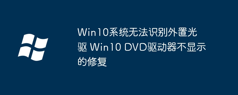 Win10系统无法识别外置光驱 Win10 DVD驱动器不显示的修复