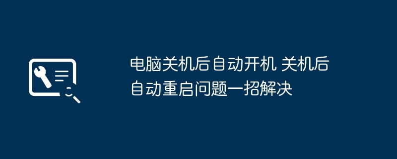 电脑关机后自动开机 关机后自动重启问题一招解决