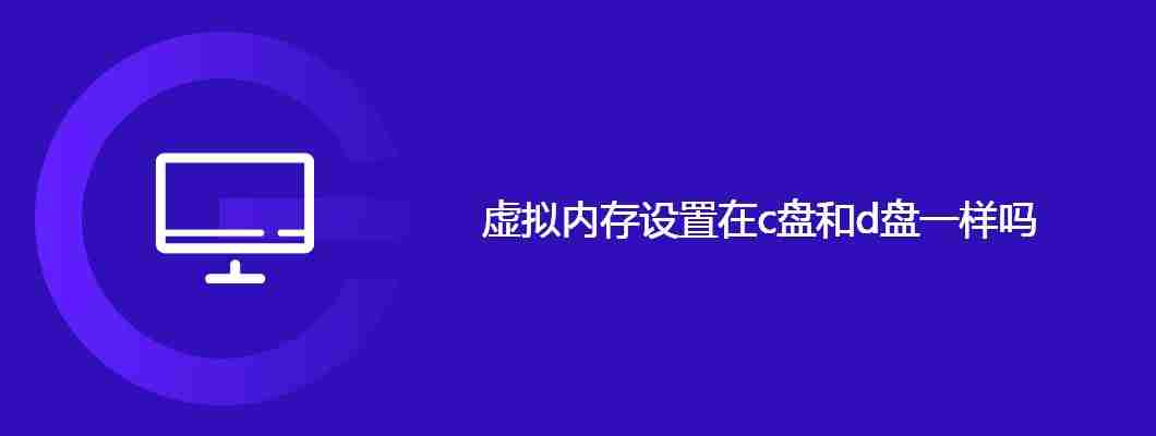 虚拟内存设置在c盘和d盘一样吗