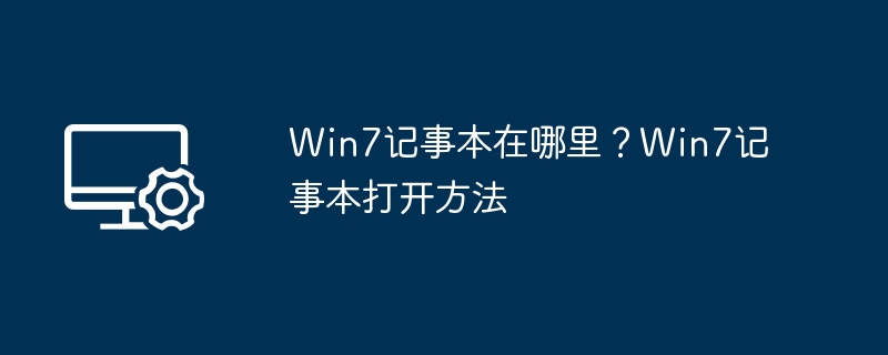 Win7记事本在哪里？Win7记事本打开方法
