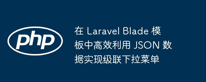 在 Laravel Blade 模板中高效利用 JSON 数据实现级联下拉菜单