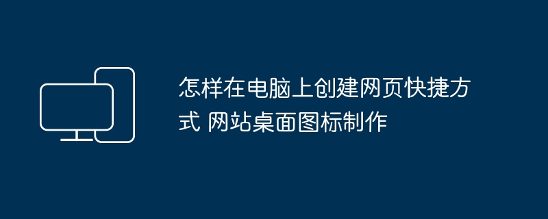怎样在电脑上创建网页快捷方式 网站桌面图标制作