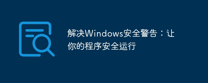 解决Windows安全警告:让你的程序安全运行