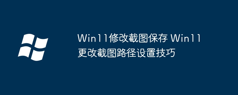 Win11修改截图保存 Win11更改截图路径设置技巧