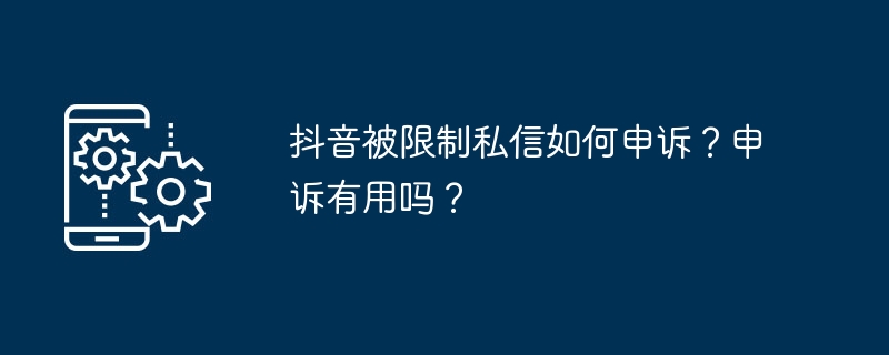 抖音被限制私信如何申诉？申诉有用吗？