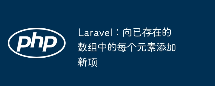 Laravel:向已存在的数组中的每个元素添加新项