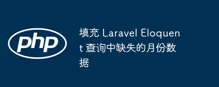 填充 Laravel Eloquent 查询中缺失的月份数据