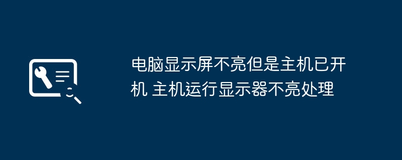 电脑显示屏不亮但是主机已开机 主机运行显示器不亮处理