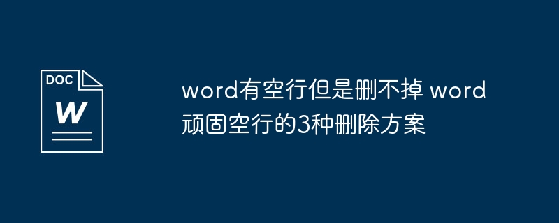 word有空行但是删不掉 word顽固空行的3种删除方案