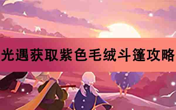 光遇获取紫色毛绒斗篷攻略