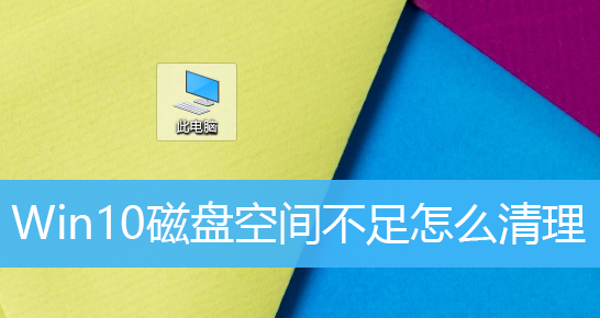 Win10磁盘空间不足怎么办?Win10如何清理磁盘?