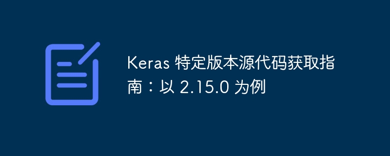 Keras 特定版本源代码获取指南:以 2.15.0 为例