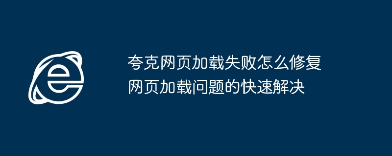 夸克网页加载失败怎么修复 网页加载问题的快速解决