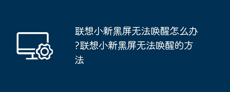 联想小新黑屏无法唤醒怎么办?联想小新黑屏无法唤醒的方法