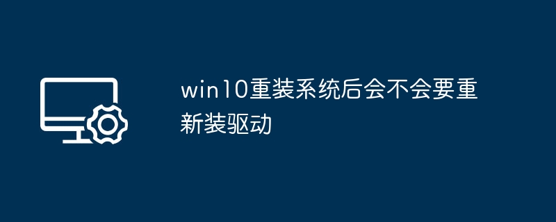 win10重装系统后会不会要重新装驱动