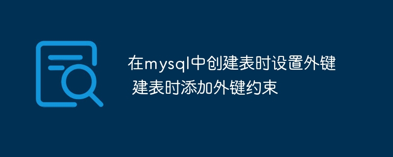 在mysql中创建表时设置外键 建表时添加外键约束