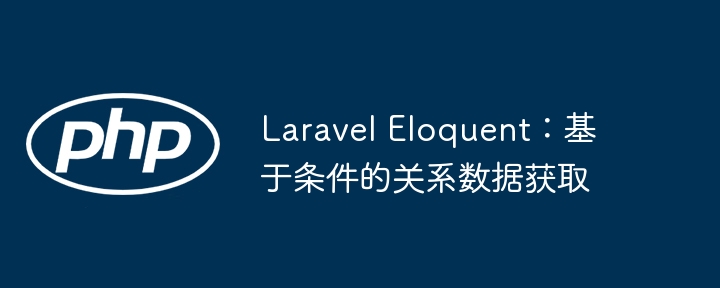 Laravel Eloquent:基于条件的关系数据获取