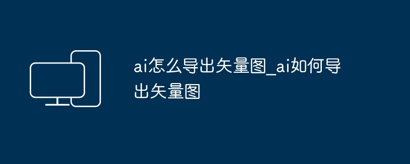 ai怎么导出矢量图_ai如何导出矢量图