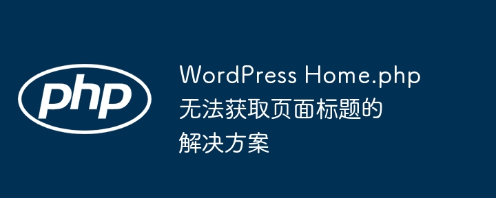 WordPress Home.php 无法获取页面标题的解决方案