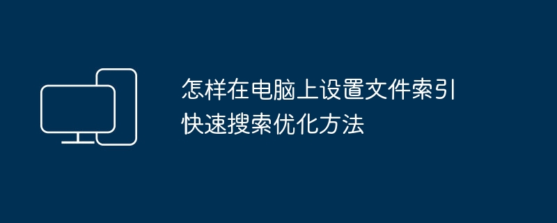 怎样在电脑上设置文件索引 快速搜索优化方法