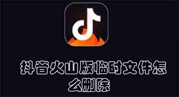 抖音火山版临时文件怎么删除