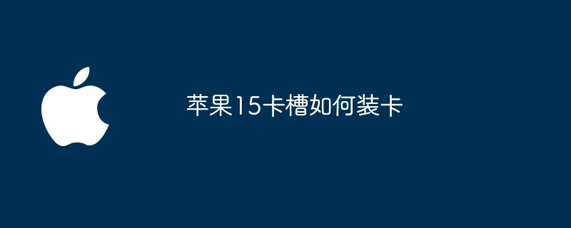 苹果15卡槽如何装卡