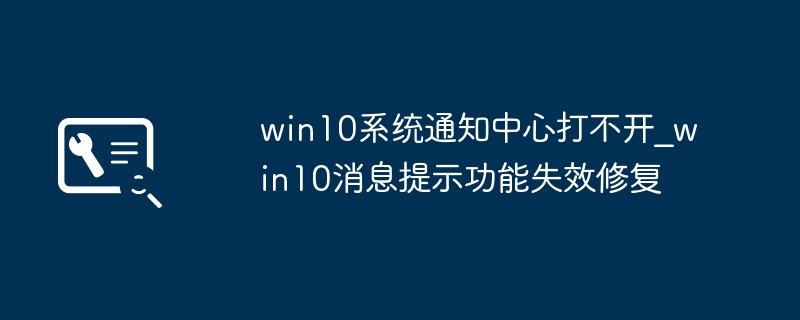 win10系统通知中心打不开_win10消息提示功能失效修复