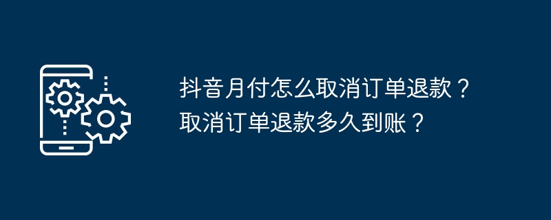 抖音月付怎么取消订单退款?取消订单退款多久到账?