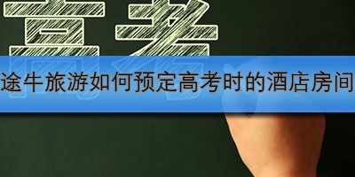 途牛高考酒店预订攻略