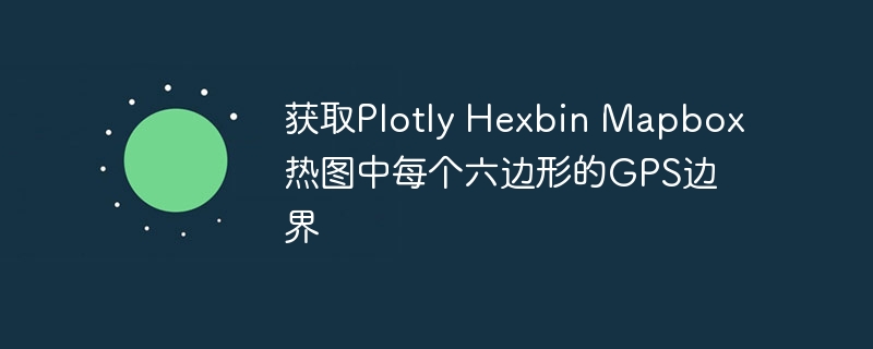 获取Plotly Hexbin Mapbox热图中每个六边形的GPS边界