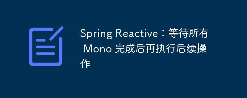 Spring Reactive:等待所有 Mono 完成后再执行后续操作