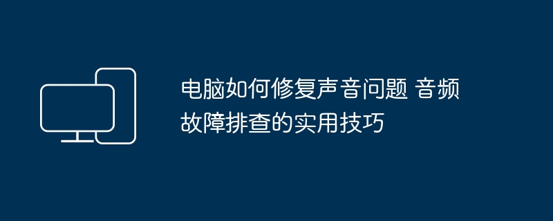 电脑声音故障解决方法 音频问题排查技巧