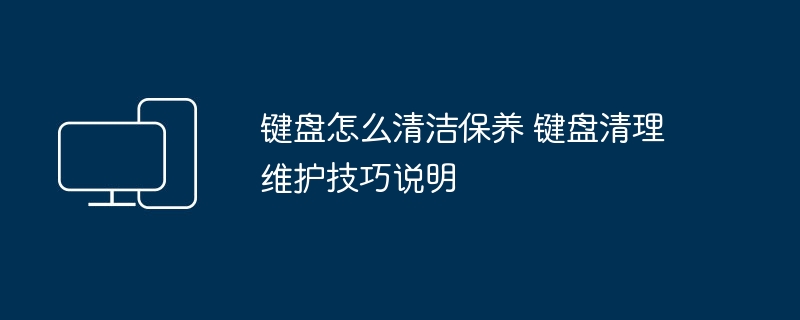 键盘清洁保养方法 键盘维护技巧详解