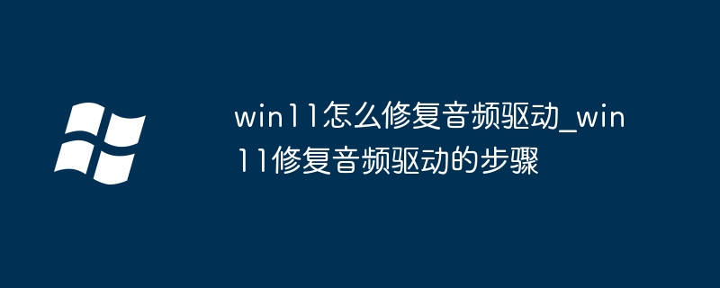 Win11音频驱动修复方法步骤详解