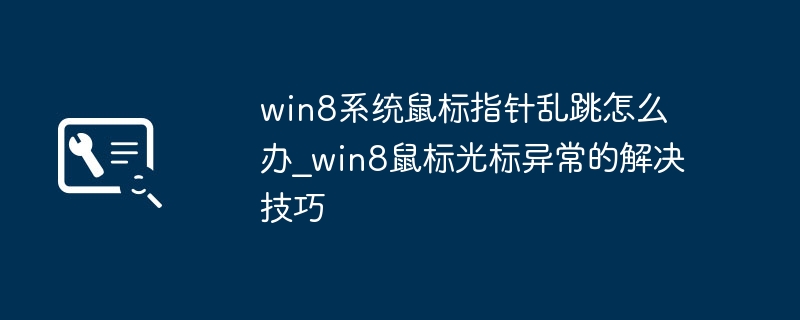 win8系统鼠标指针乱跳怎么办_win8鼠标光标异常的解决技巧