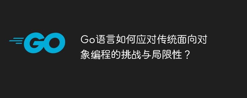 Go语言如何应对传统面向对象编程的挑战与局限性?