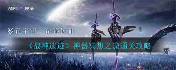 战神遗迹神器冥想之窟通关攻略