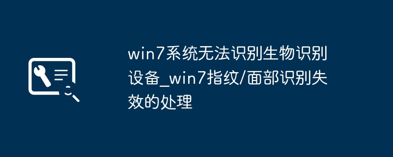 Win7生物识别失效怎么解决