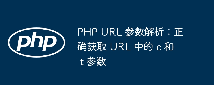 PHP URL 参数解析：正确获取 URL 中的 c 和 t 参数