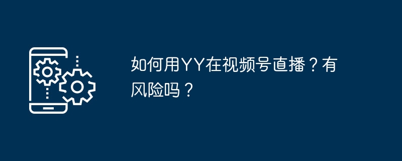 如何用YY在视频号直播?有风险吗?