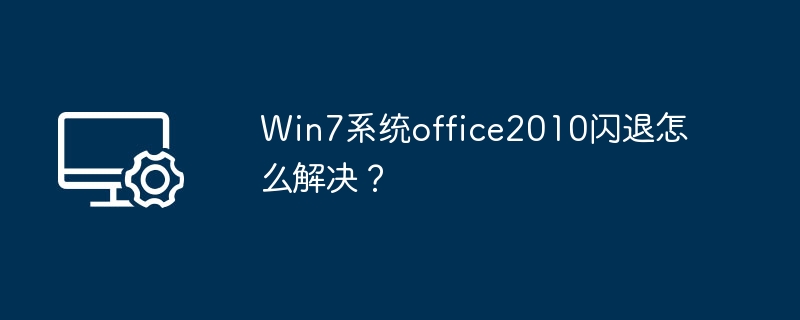Win7系统office2010闪退怎么解决?