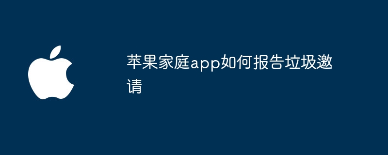 苹果家庭app如何报告垃圾邀请