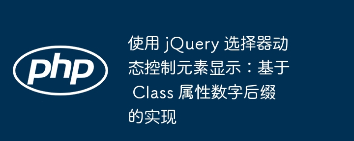 使用 jQuery 选择器动态控制元素显示:基于 Class 属性数字后缀的实现