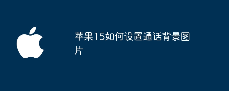 苹果15如何设置通话背景图片