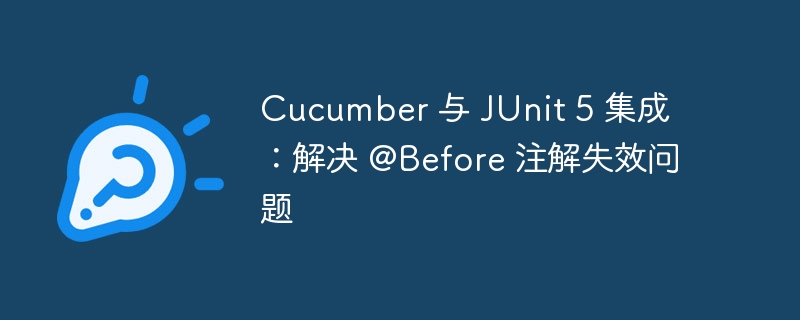 Cucumber 与 JUnit 5 集成:解决 @Before 注解失效问题