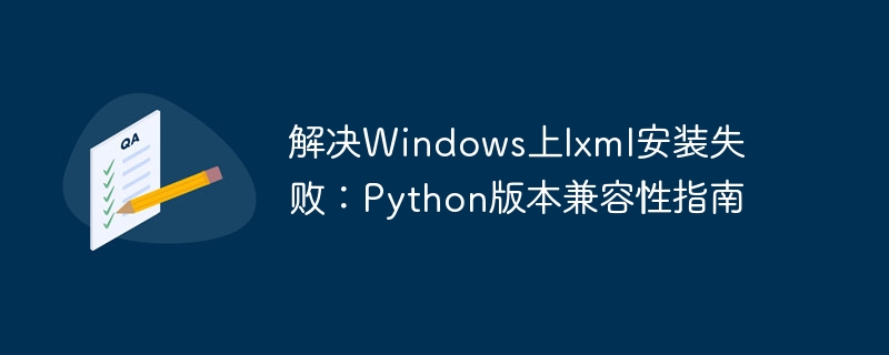 解决Windows上lxml安装失败:Python版本兼容性指南