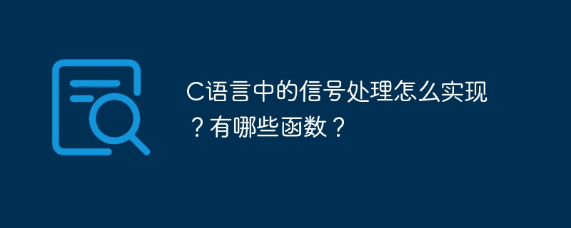 C语言中的信号处理怎么实现?有哪些函数?